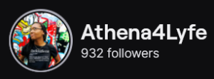 Athena4Lyfe's Twitch logo and follower count (932). Logo is a picture of a black woman with long braids posing against a graffiti wall.
Image links to Athena4Lyfe's Twitch page.