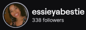 EssieYahBestie's Twitch logo and follower count (338). Logo is a picture of a smiling black woman with shoulder length curly hair.
Image links to EssieYaBestie's Twitch page.