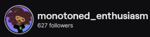 Monotoned_Enthusiasm's Twitch logo and follower count (627). Logo is a cartoon style picture of a black woman with a huge brown afro and yellow glasses. Image links to Monotoned_Enthusiasm's Twitch page.