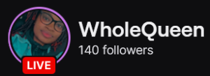 WholeQueen's Twitch logo and follower count (140). Logo is a picture of a black woman with black framed glasses and black with red tips spring twists, wearing a blue jean jacket. Image links to WholeQueen's Twitch page.